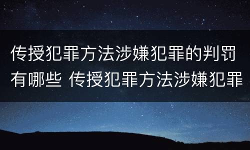 传授犯罪方法涉嫌犯罪的判罚有哪些 传授犯罪方法涉嫌犯罪的判罚有哪些内容