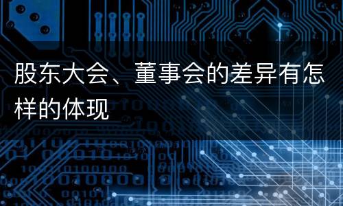 股东大会、董事会的差异有怎样的体现