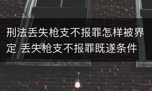 刑法丢失枪支不报罪怎样被界定 丢失枪支不报罪既遂条件