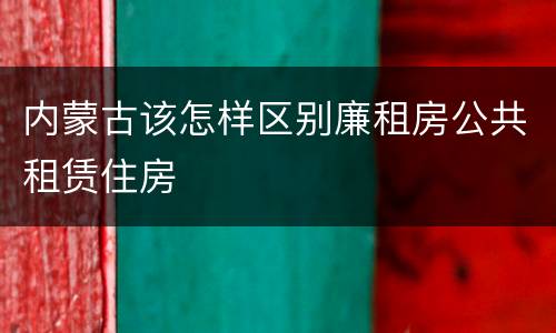 内蒙古该怎样区别廉租房公共租赁住房