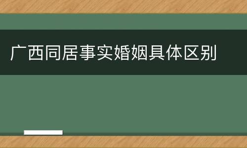 广西同居事实婚姻具体区别