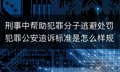 刑事中帮助犯罪分子逃避处罚犯罪公安追诉标准是怎么样规定