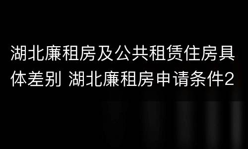 湖北廉租房及公共租赁住房具体差别 湖北廉租房申请条件2019