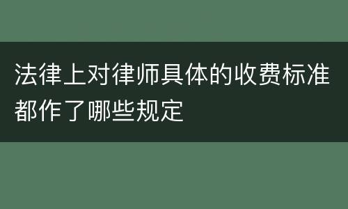 法律上对律师具体的收费标准都作了哪些规定