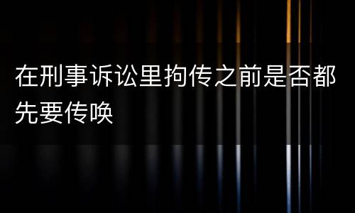 在刑事诉讼里拘传之前是否都先要传唤