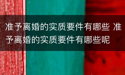 准予离婚的实质要件有哪些 准予离婚的实质要件有哪些呢