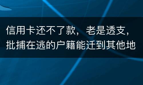 信用卡还不了款，老是透支，批捕在逃的户籍能迁到其他地方吗