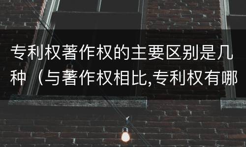 专利权著作权的主要区别是几种（与著作权相比,专利权有哪些特征）