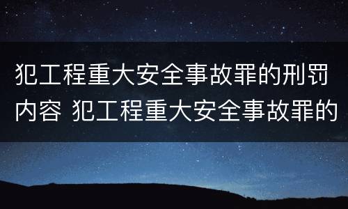 犯工程重大安全事故罪的刑罚内容 犯工程重大安全事故罪的,处