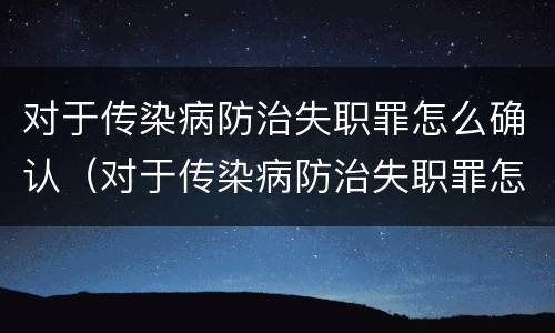 对于传染病防治失职罪怎么确认（对于传染病防治失职罪怎么确认责任）