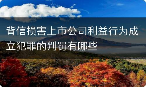 背信损害上市公司利益行为成立犯罪的判罚有哪些