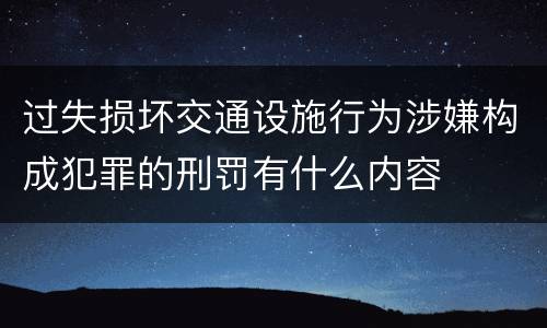 过失损坏交通设施行为涉嫌构成犯罪的刑罚有什么内容