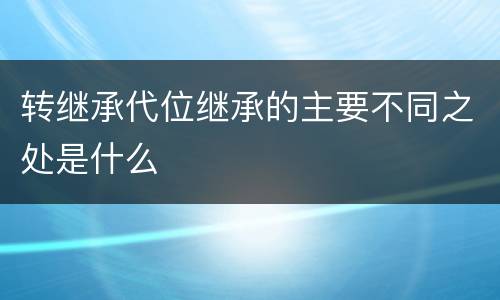 转继承代位继承的主要不同之处是什么