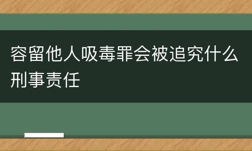 容留他人吸毒罪会被追究什么刑事责任