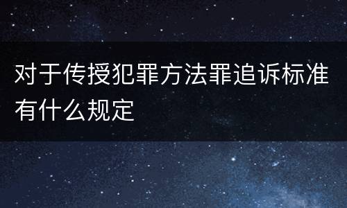 对于传授犯罪方法罪追诉标准有什么规定