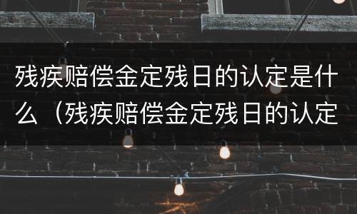 残疾赔偿金定残日的认定是什么（残疾赔偿金定残日的认定是什么意思）