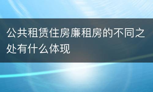 公共租赁住房廉租房的不同之处有什么体现