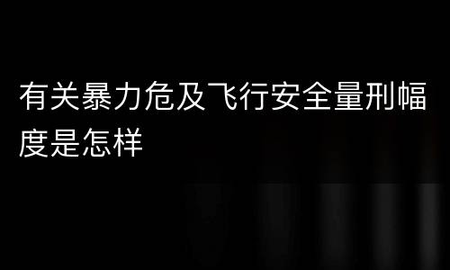 有关暴力危及飞行安全量刑幅度是怎样