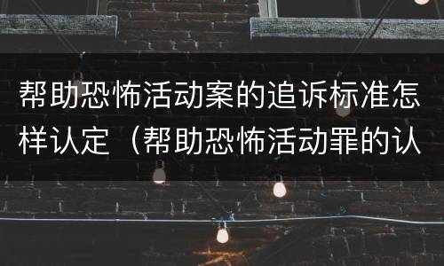 帮助恐怖活动案的追诉标准怎样认定（帮助恐怖活动罪的认定）