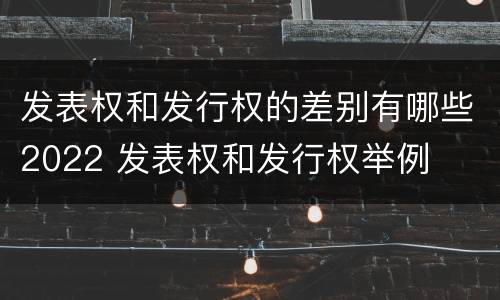 发表权和发行权的差别有哪些2022 发表权和发行权举例