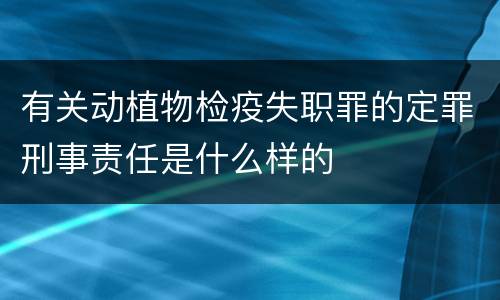 有关动植物检疫失职罪的定罪刑事责任是什么样的