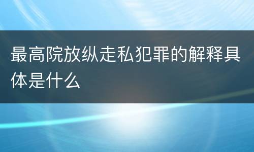 最高院放纵走私犯罪的解释具体是什么