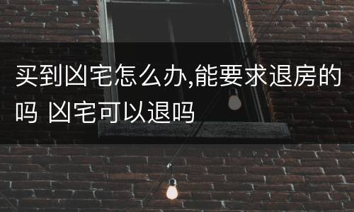 买到凶宅怎么办,能要求退房的吗 凶宅可以退吗