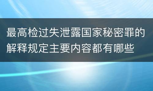 最高检过失泄露国家秘密罪的解释规定主要内容都有哪些