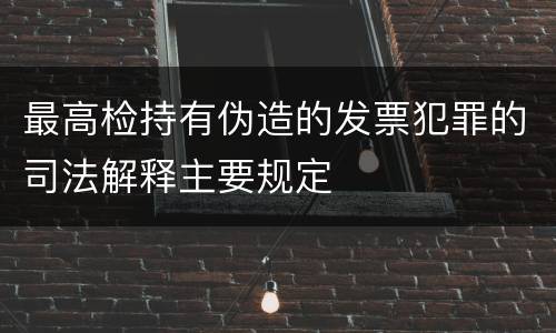 最高检持有伪造的发票犯罪的司法解释主要规定