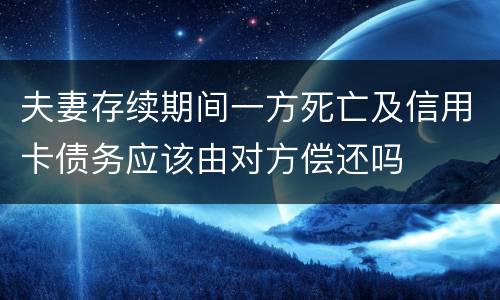 夫妻存续期间一方死亡及信用卡债务应该由对方偿还吗