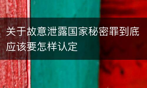 关于故意泄露国家秘密罪到底应该要怎样认定