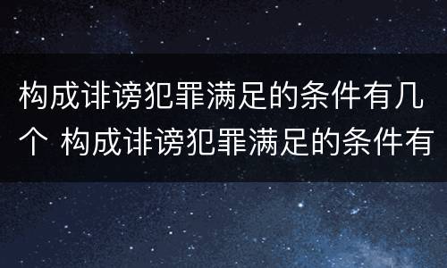 构成诽谤犯罪满足的条件有几个 构成诽谤犯罪满足的条件有几个等级