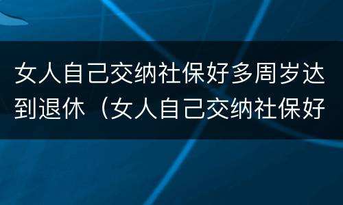 女人自己交纳社保好多周岁达到退休（女人自己交纳社保好多周岁达到退休的标准）