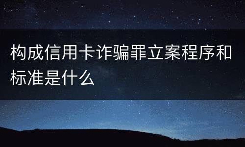 构成信用卡诈骗罪立案程序和标准是什么