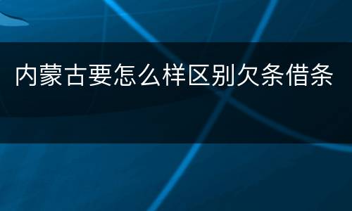 内蒙古要怎么样区别欠条借条