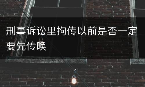 刑事诉讼里拘传以前是否一定要先传唤