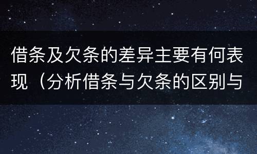 借条及欠条的差异主要有何表现（分析借条与欠条的区别与适用要点）