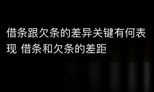 借条跟欠条的差异关键有何表现 借条和欠条的差距