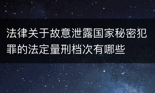 法律关于故意泄露国家秘密犯罪的法定量刑档次有哪些