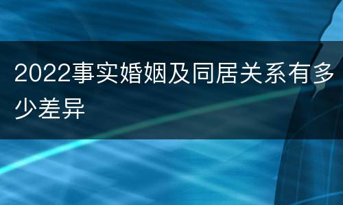 2022事实婚姻及同居关系有多少差异