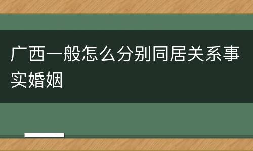 广西一般怎么分别同居关系事实婚姻