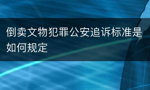 倒卖文物犯罪公安追诉标准是如何规定