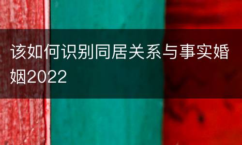 该如何识别同居关系与事实婚姻2022