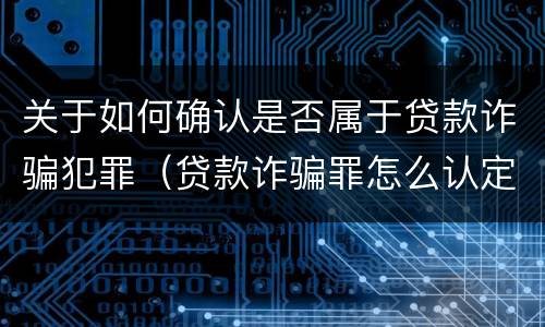 关于如何确认是否属于贷款诈骗犯罪（贷款诈骗罪怎么认定）