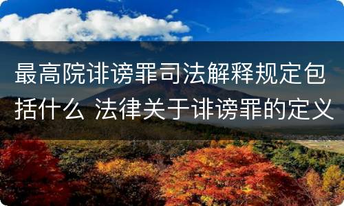 最高院诽谤罪司法解释规定包括什么 法律关于诽谤罪的定义