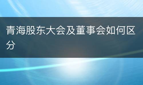 青海股东大会及董事会如何区分