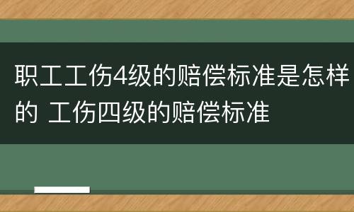 职工工伤4级的赔偿标准是怎样的 工伤四级的赔偿标准