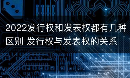 2022发行权和发表权都有几种区别 发行权与发表权的关系