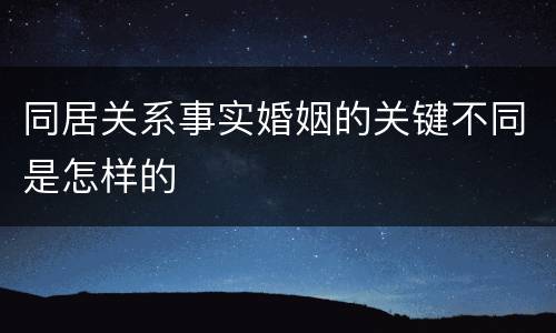 同居关系事实婚姻的关键不同是怎样的