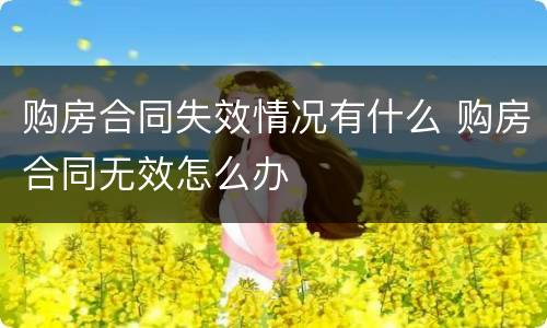 购房合同失效情况有什么 购房合同无效怎么办